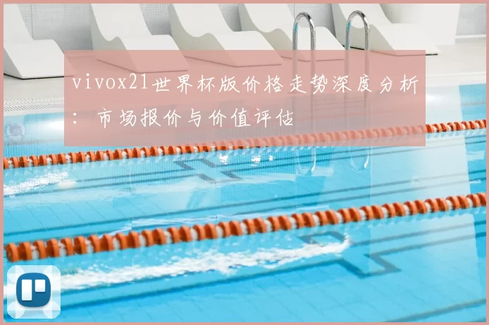 vivox21世界杯版价格走势深度分析:市场报价与价值评估