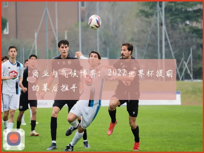 商业与气候博弈：2022世界杯提前的幕后推手