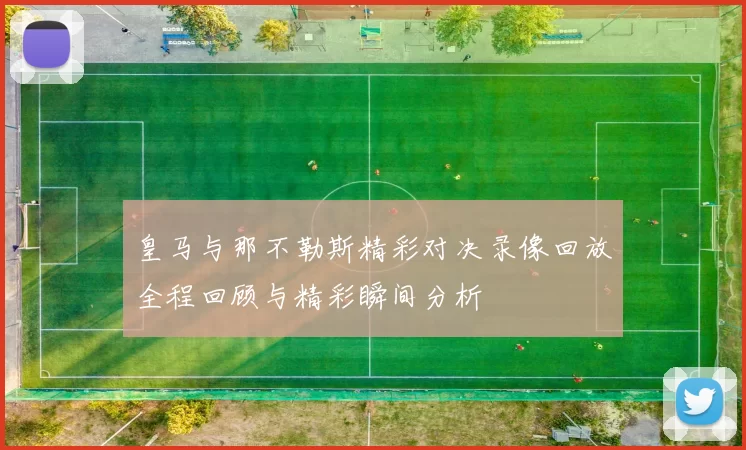 皇马与那不勒斯精彩对决录像回放全程回顾与精彩瞬间分析