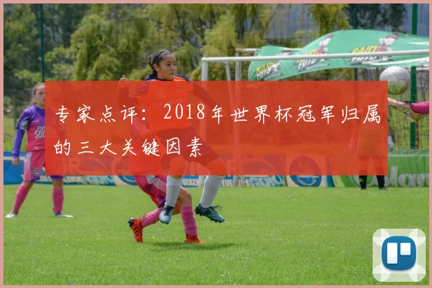 专家点评:2018年世界杯冠军归属的三大关键因素