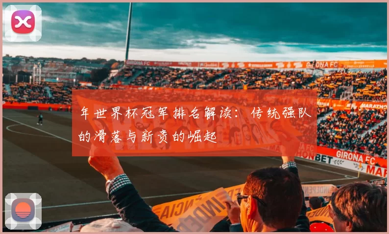 年世界杯冠军排名解读:传统强队的滑落与新贵的崛起