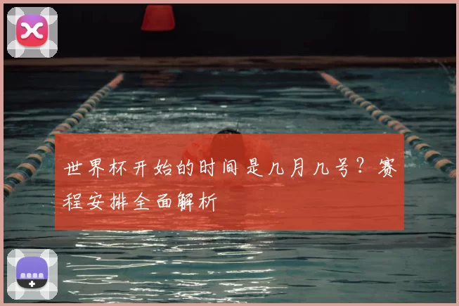 世界杯开始的时间是几月几号？赛程安排全面解析