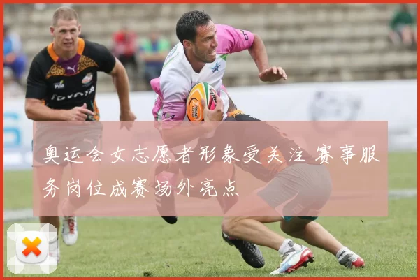 奥运会女志愿者形象受关注 赛事服务岗位成赛场外亮点