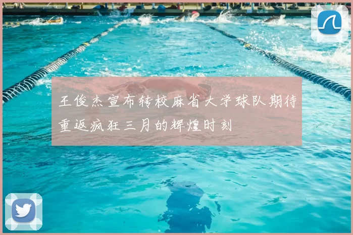 王俊杰宣布转校麻省大学球队期待重返疯狂三月的辉煌时刻