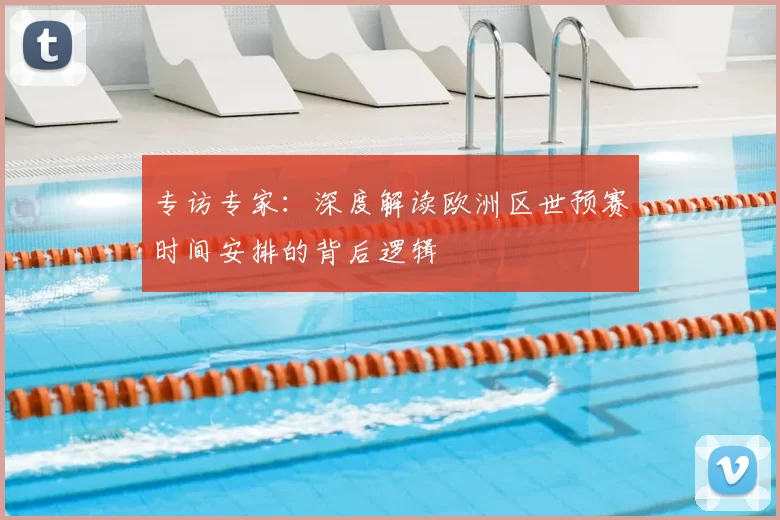 专访专家：深度解读欧洲区世预赛时间安排的背后逻辑