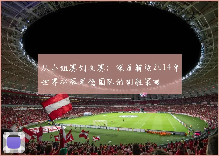 从小组赛到决赛：深度解读2014年世界杯冠军德国队的制胜策略