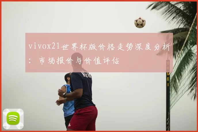 vivox21世界杯版价格走势深度分析：市场报价与价值评估