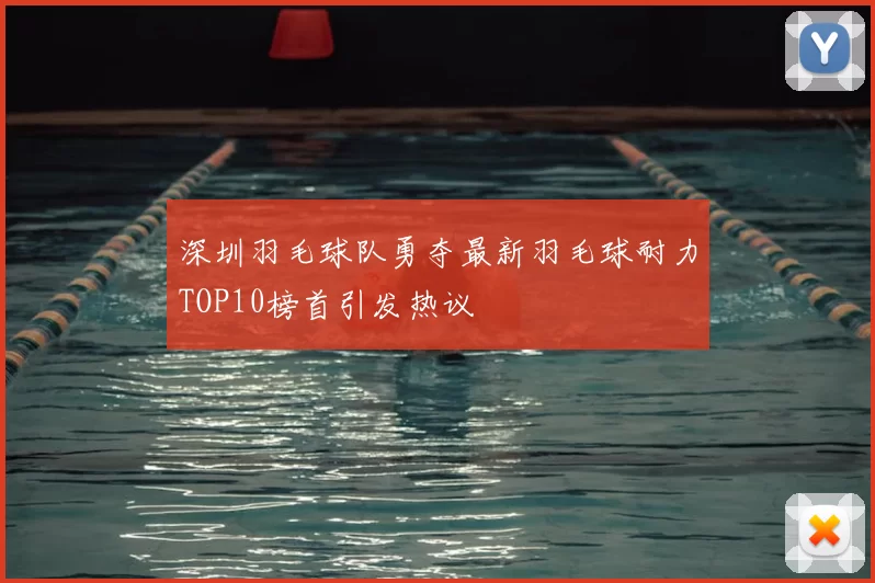 深圳羽毛球队勇夺最新羽毛球耐力TOP10榜首引发热议