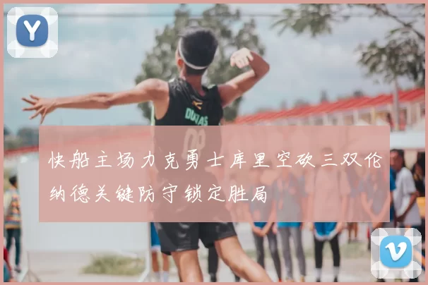 快船主场力克勇士库里空砍三双伦纳德关键防守锁定胜局