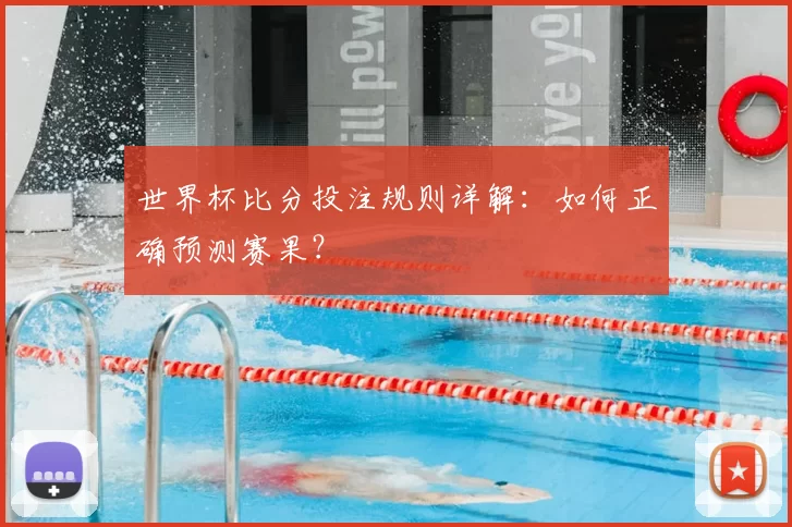 世界杯比分投注规则详解:如何正确预测赛果?