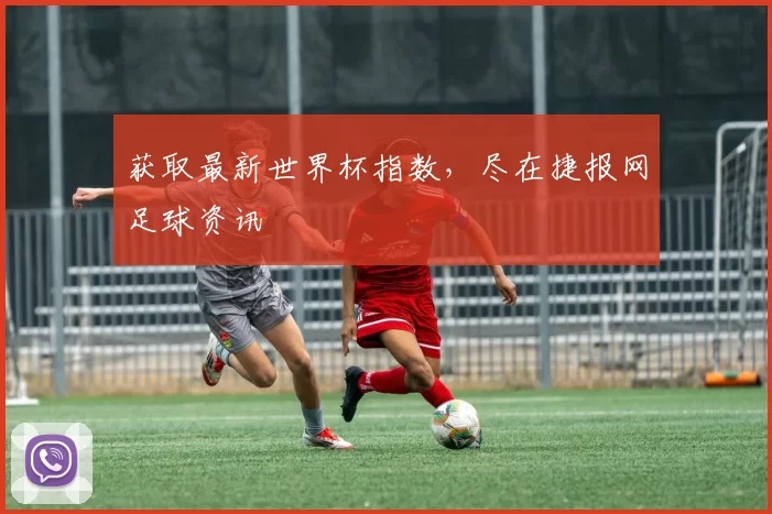 获取最新世界杯指数,尽在捷报网足球资讯