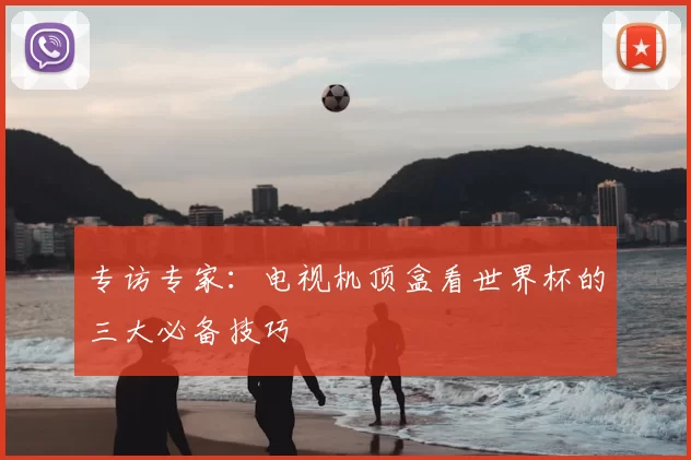 专访专家：电视机顶盒看世界杯的三大必备技巧