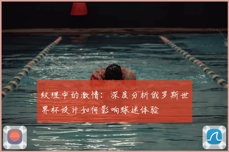 纹理中的激情：深度分析俄罗斯世界杯设计如何影响球迷体验