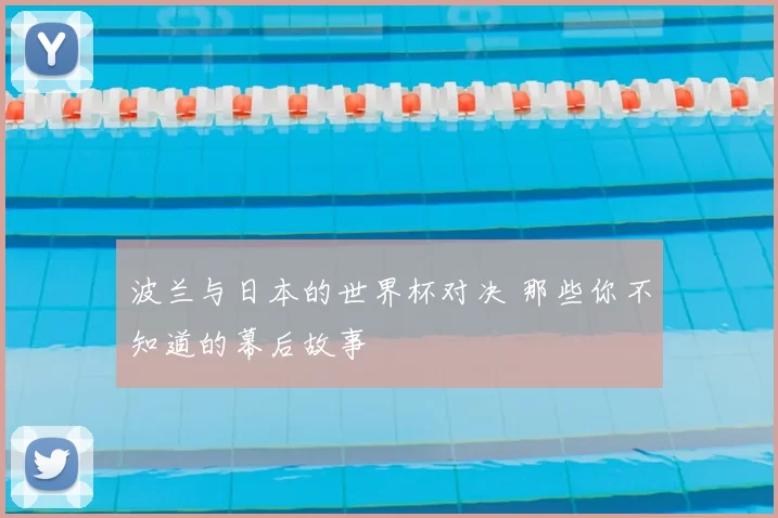 波兰与日本的世界杯对决 那些你不知道的幕后故事