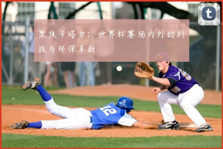 聚焦卡塔尔:世界杯赛场内外的科技与环保革新