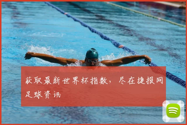 获取最新世界杯指数,尽在捷报网足球资讯