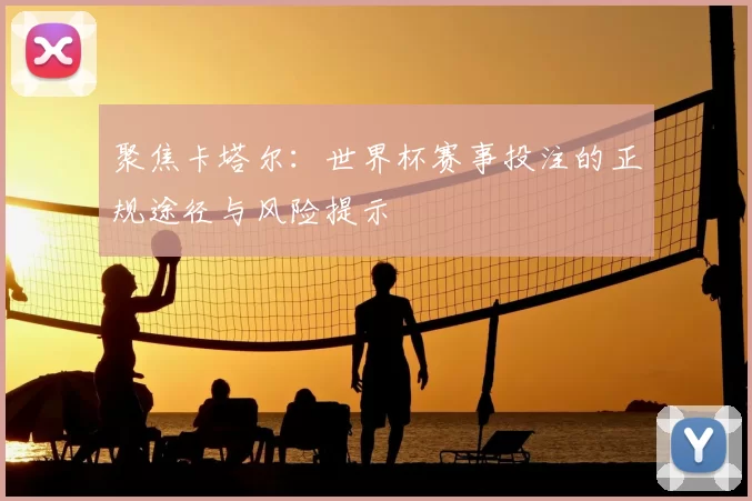 聚焦卡塔尔：世界杯赛事投注的正规途径与风险提示