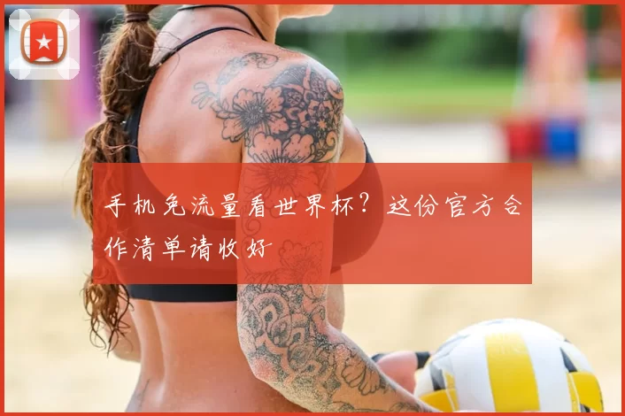 手机免流量看世界杯？这份官方合作清单请收好