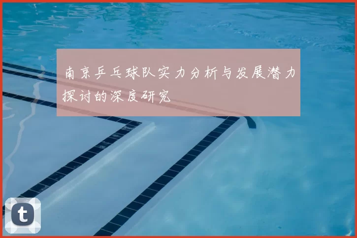南京乒乓球队实力分析与发展潜力探讨的深度研究