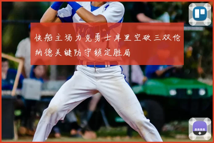 快船主场力克勇士库里空砍三双伦纳德关键防守锁定胜局