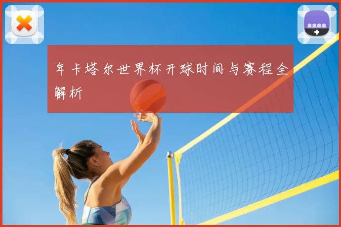年卡塔尔世界杯开球时间与赛程全解析