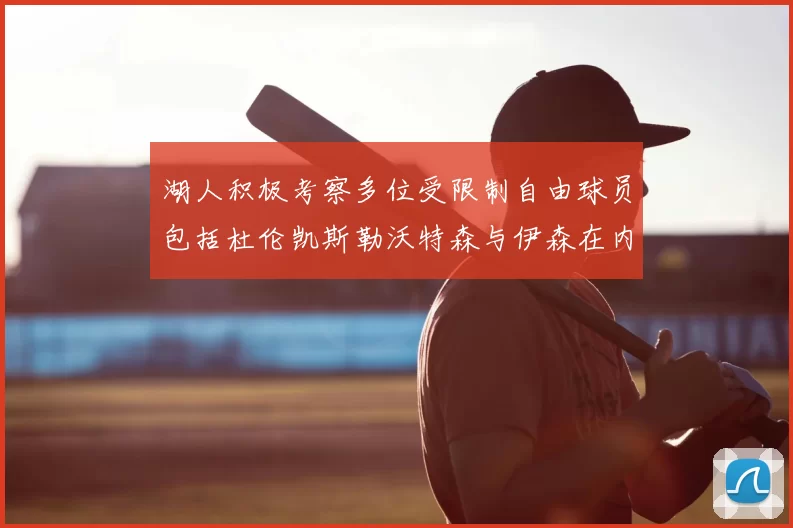 湖人积极考察多位受限制自由球员包括杜伦凯斯勒沃特森与伊森在内