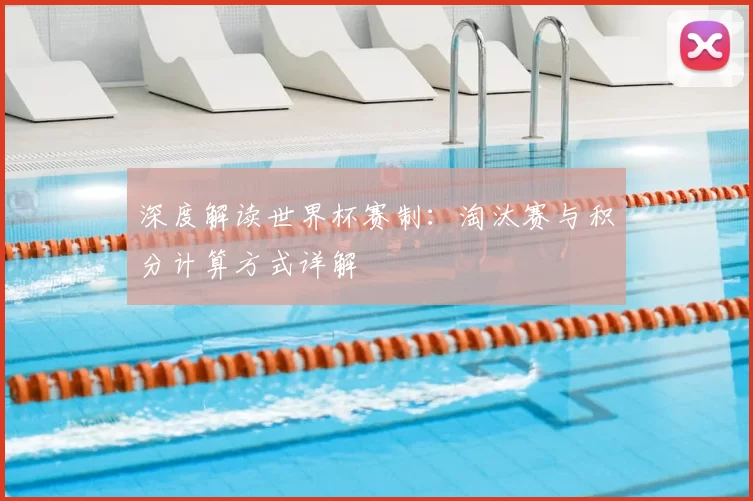 深度解读世界杯赛制：淘汰赛与积分计算方式详解