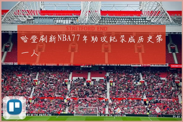 哈登刷新NBA77年助攻纪录成历史第一人