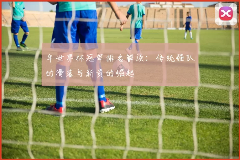 年世界杯冠军排名解读:传统强队的滑落与新贵的崛起