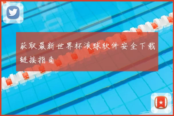 获取最新世界杯滚球软件安全下载链接指南