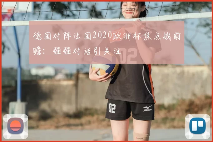 德国对阵法国2020欧洲杯焦点战前瞻:强强对话引关注