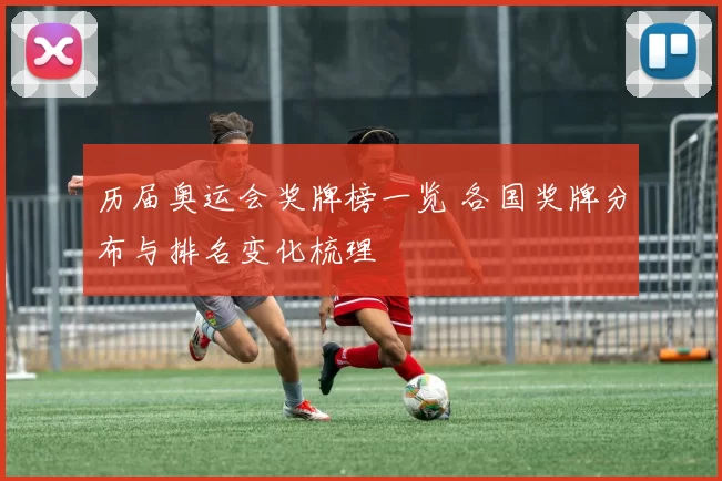 历届奥运会奖牌榜一览 各国奖牌分布与排名变化梳理