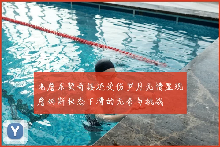 老詹东契奇接连受伤岁月无情显现詹姆斯状态下滑的无奈与挑战
