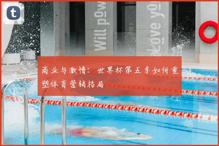 商业与激情：世界杯第五季如何重塑体育营销格局