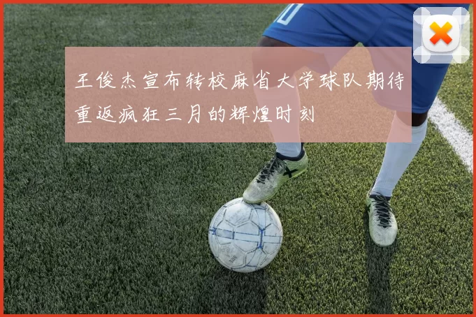 王俊杰宣布转校麻省大学球队期待重返疯狂三月的辉煌时刻
