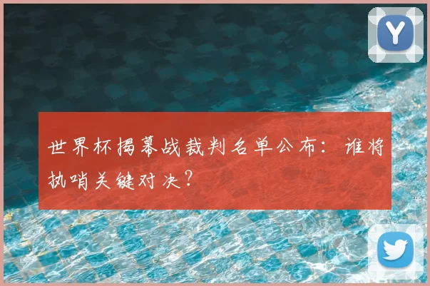 世界杯揭幕战裁判名单公布：谁将执哨关键对决？
