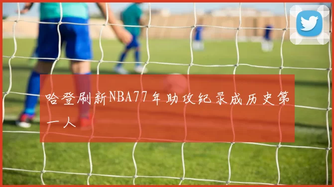 哈登刷新NBA77年助攻纪录成历史第一人