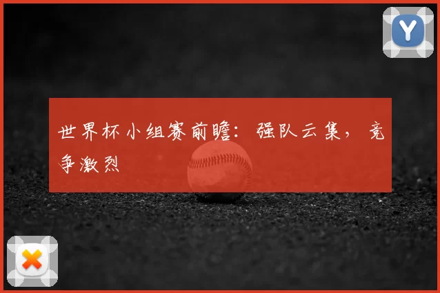 世界杯小组赛前瞻：强队云集，竞争激烈