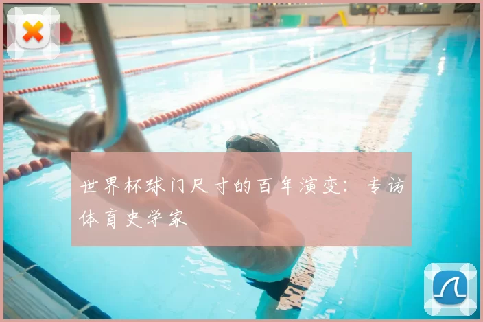 世界杯球门尺寸的百年演变：专访体育史学家