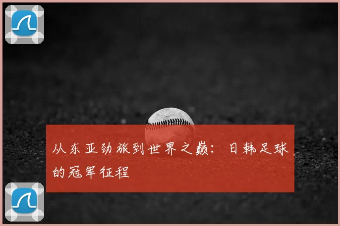 从东亚劲旅到世界之巅：日韩足球的冠军征程