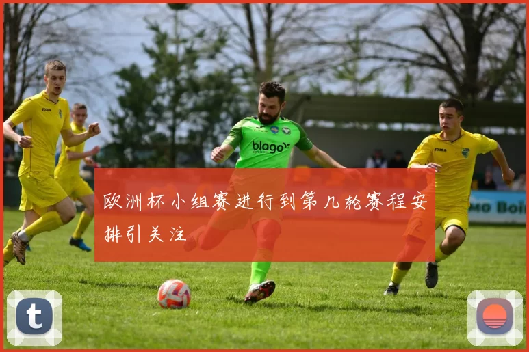 欧洲杯小组赛进行到第几轮赛程安排引关注