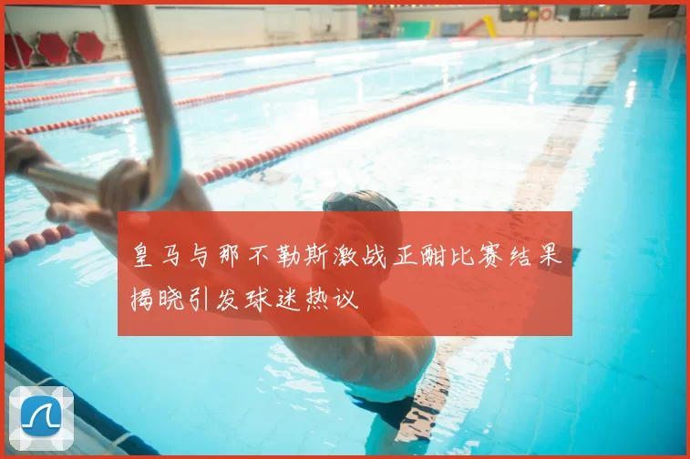 皇马与那不勒斯激战正酣比赛结果揭晓引发球迷热议