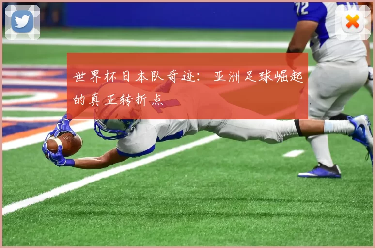 世界杯日本队奇迹:亚洲足球崛起的真正转折点