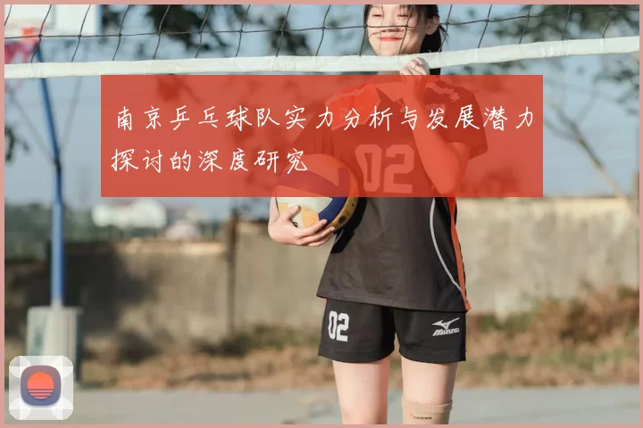 南京乒乓球队实力分析与发展潜力探讨的深度研究