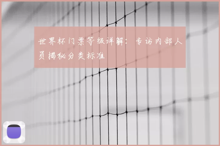 世界杯门票等级详解：专访内部人员揭秘分类标准