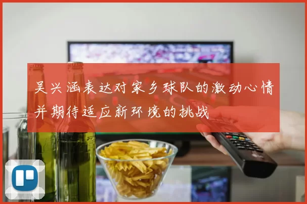 吴兴涵表达对家乡球队的激动心情并期待适应新环境的挑战