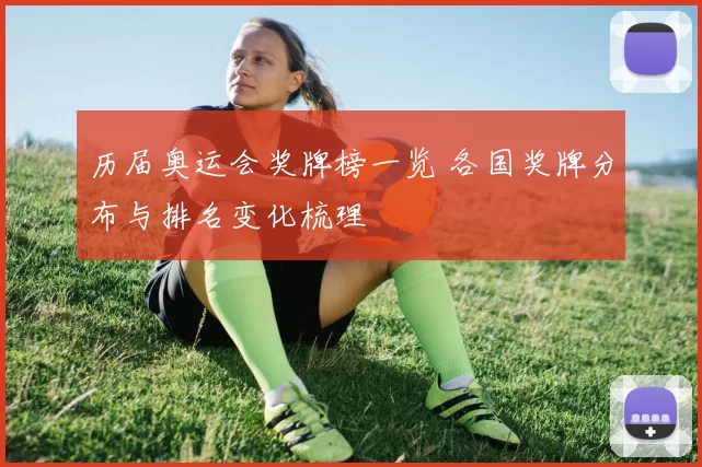 历届奥运会奖牌榜一览 各国奖牌分布与排名变化梳理