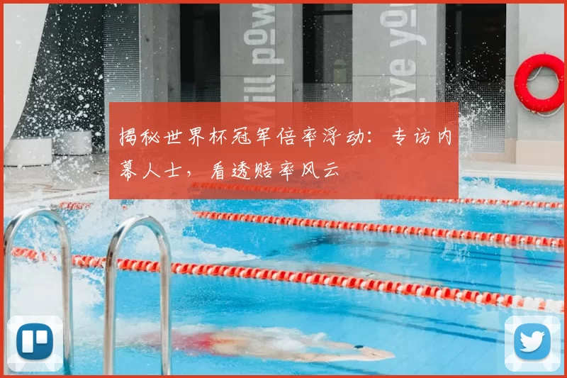 揭秘世界杯冠军倍率浮动:专访内幕人士,看透赔率风云