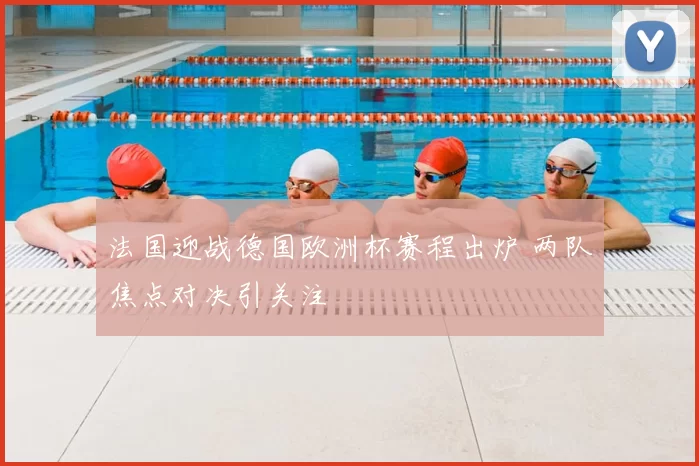 法国迎战德国欧洲杯赛程出炉 两队焦点对决引关注