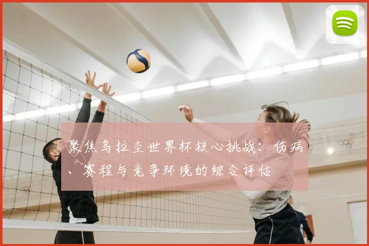 聚焦乌拉圭世界杯核心挑战:伤病、赛程与竞争环境的综合评估